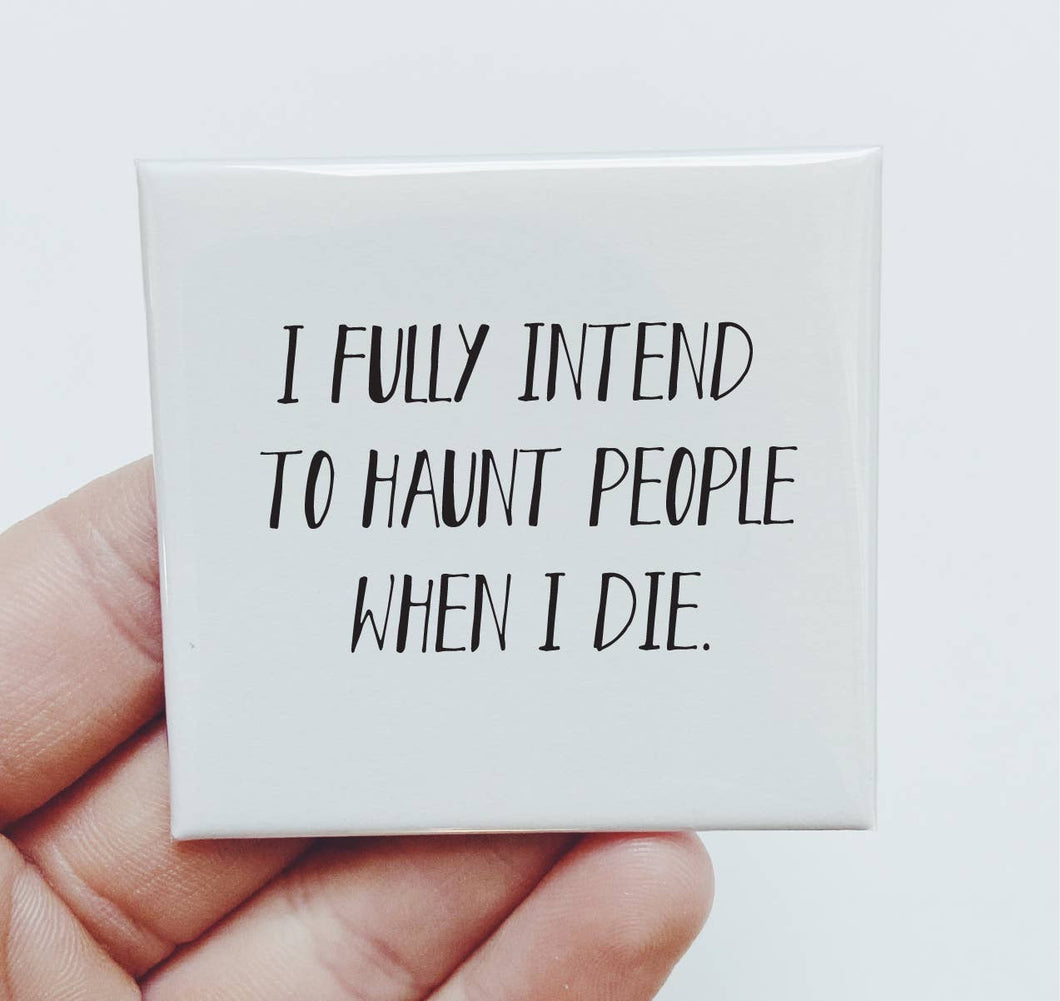 I fully intend to haunt people when I die Magnet Funny Gift
